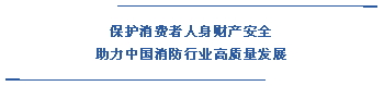  保護消費者人身財產安全 助力中國消防行業高質量發展